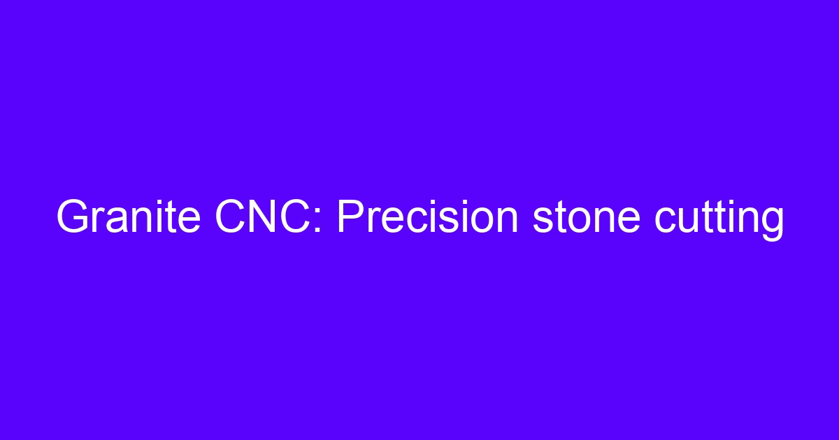 Granite CNC: Precision stone cutting