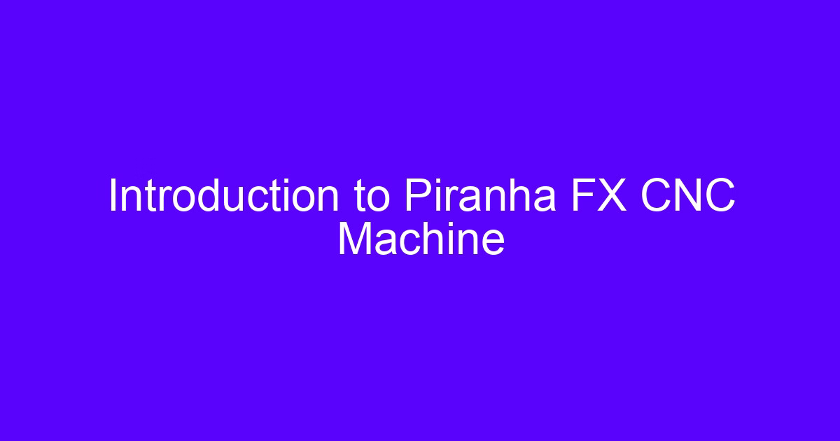 Introduction to Piranha FX CNC Machine