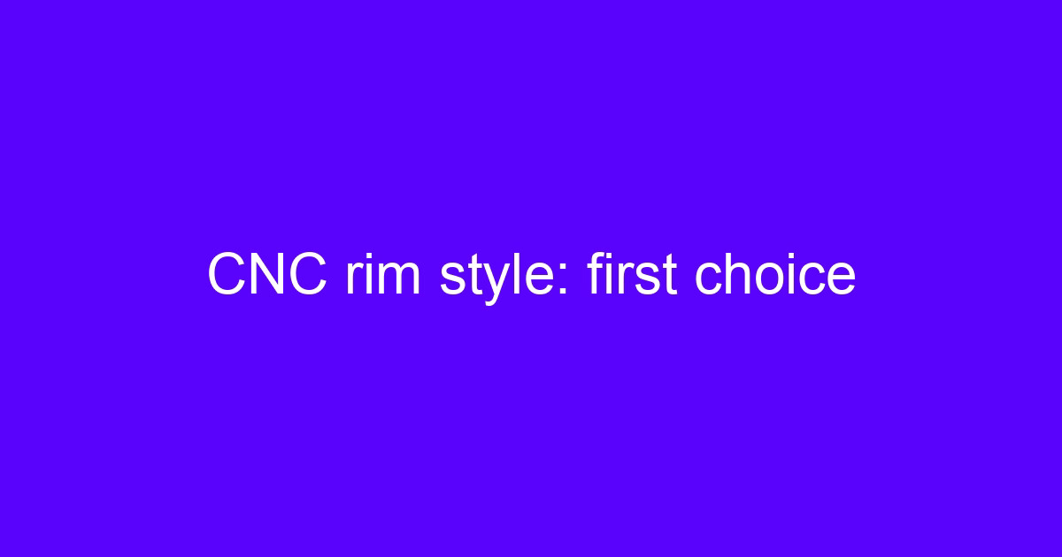 CNC rim style: first choice for one-piece billet wheels