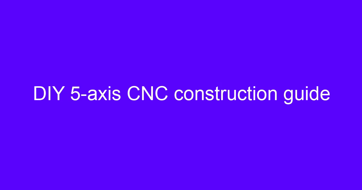 DIY 5-axis CNC construction guide
