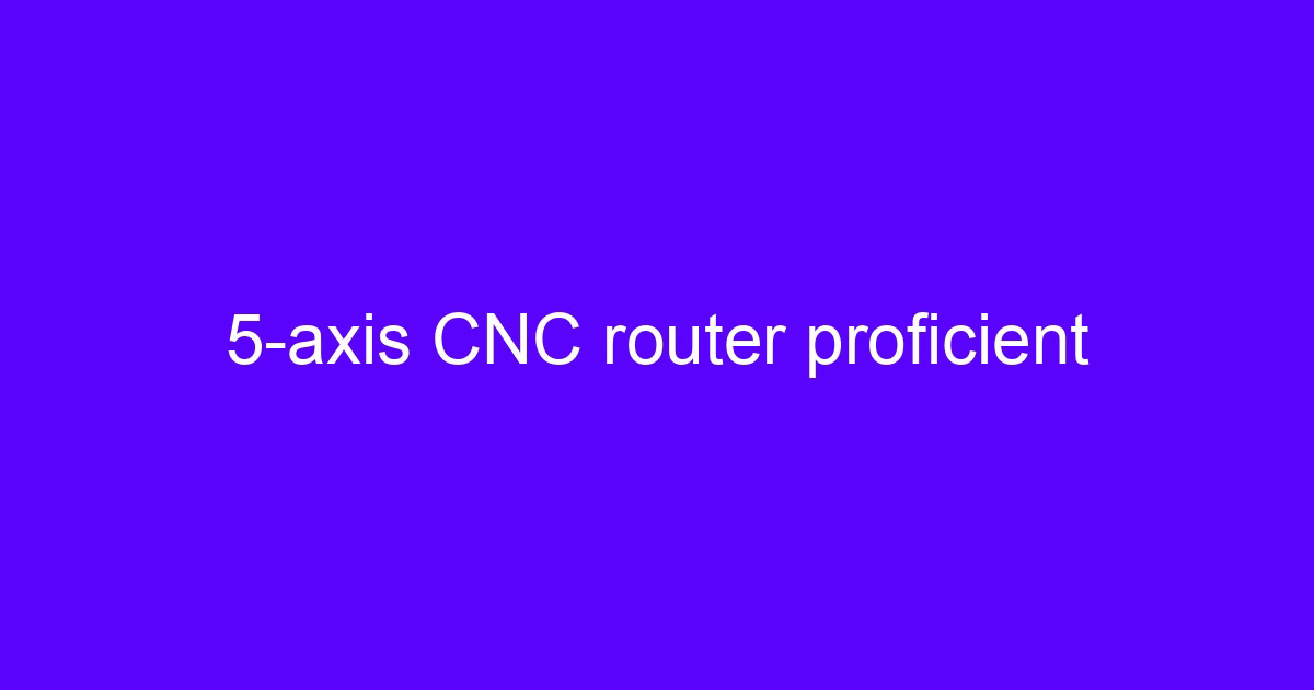5-axis CNC router proficient