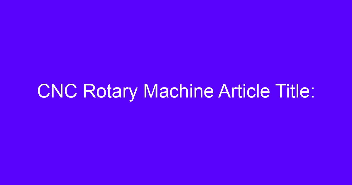CNC Rotary Machine Article Title: rotary table on a machining center