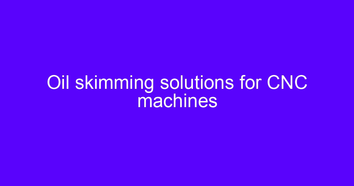 Oil skimming solutions for CNC machines