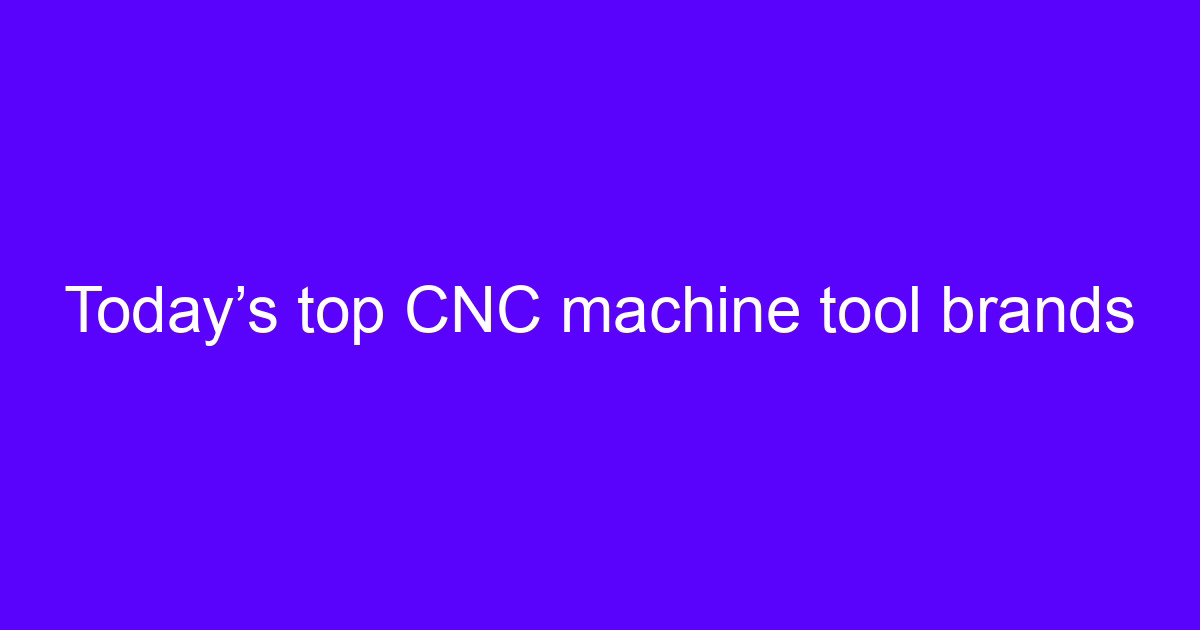 Today’s top CNC machine tool brands on a shop floor