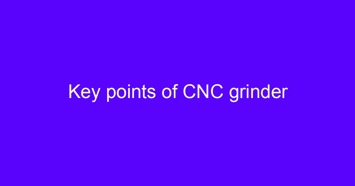 Key points of CNC grinder setup on a precision metal part