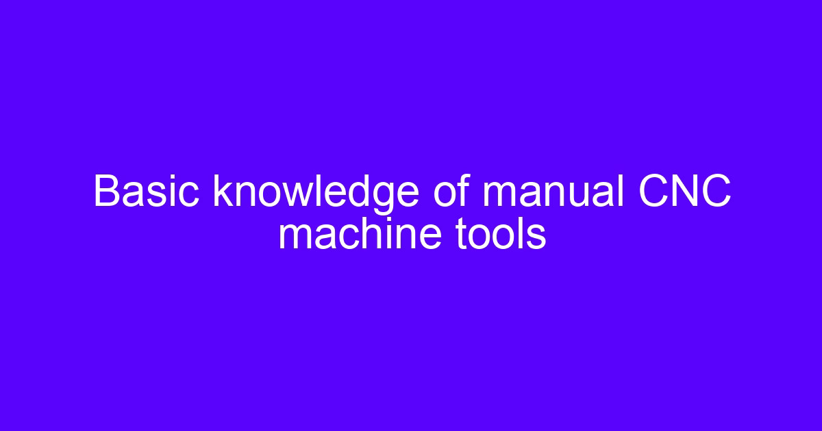 Basic knowledge of manual CNC machine tools