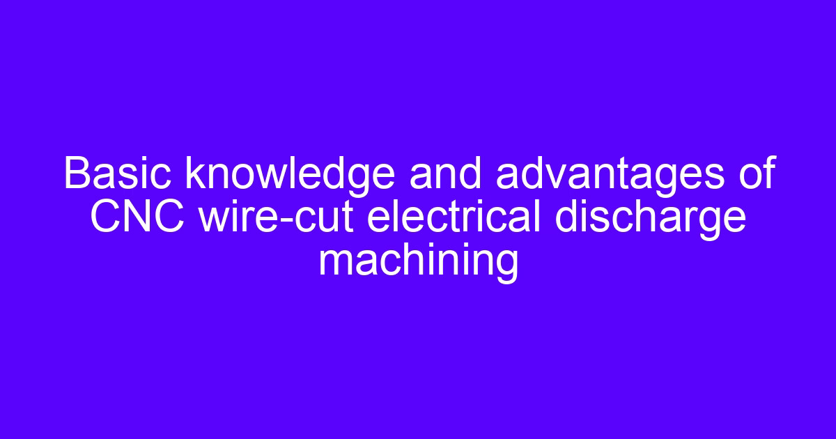 Basic knowledge of CNC electric spark wire cut electrical discharge machining