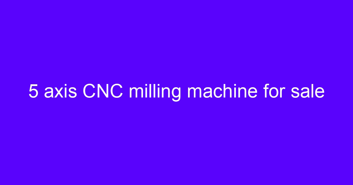 5 axis CNC milling machine for sale