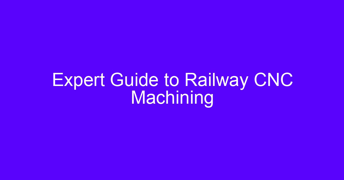 Expert Guide to Railway CNC Machining