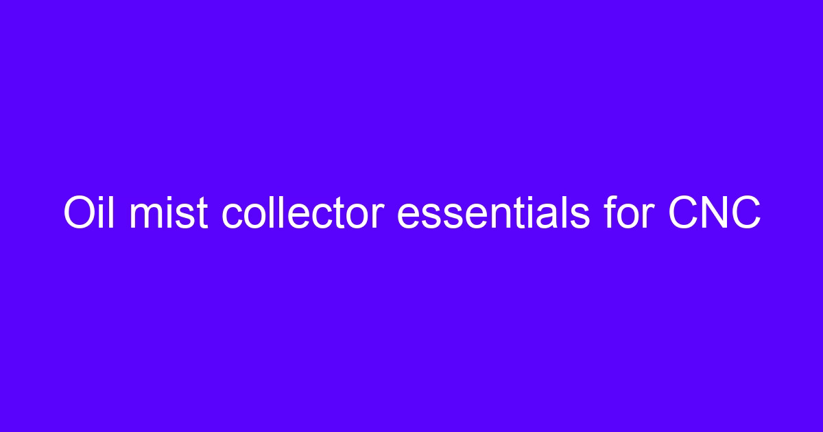 Oil mist collector essentials for CNC