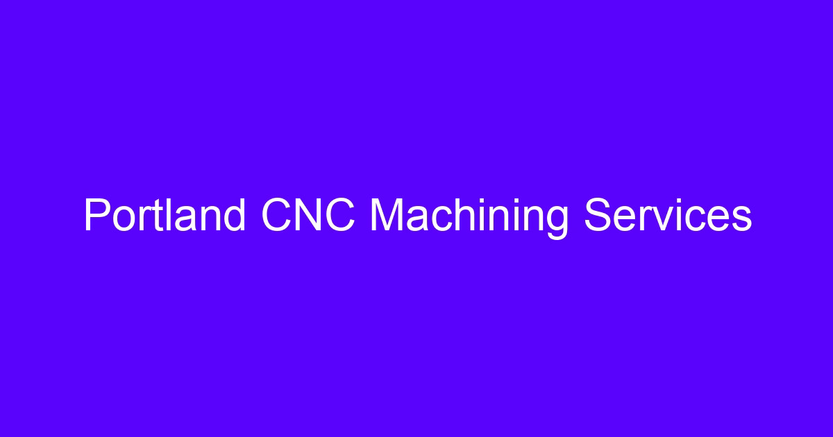 Portland CNC Machining Services guide for engineers and buyers