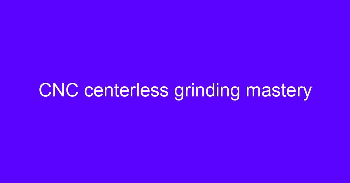 CNC centerless grinding mastery on a servo regulating wheel grinder