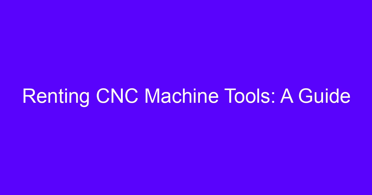 Renting a CNC machine: guide to options and costs