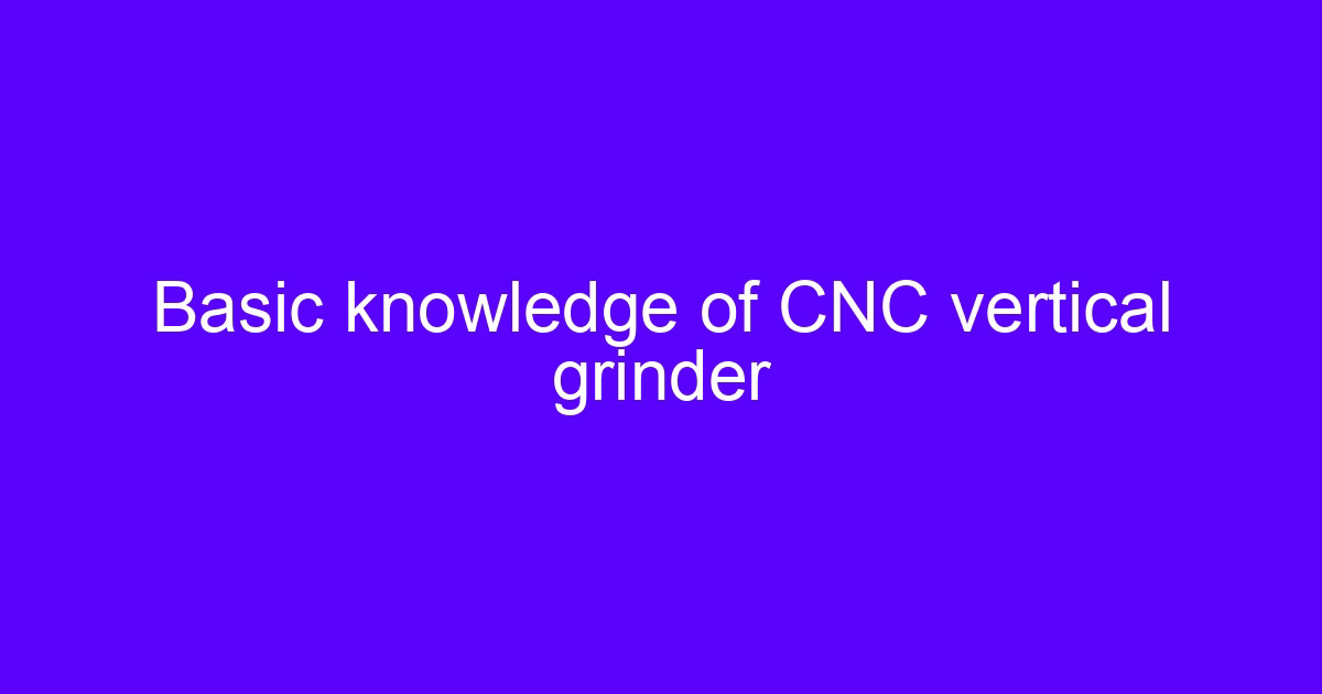 Basic knowledge of CNC vertical grinder