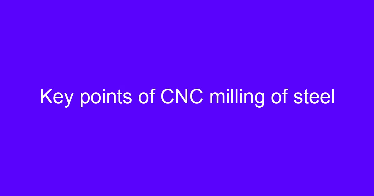 Key points during the milling process for CNC milling of steel