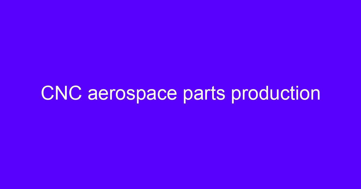 CNC aerospace parts production
