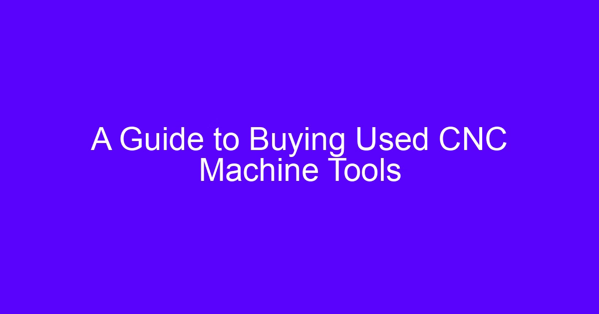 A Guide to Buying Used CNC Machine Tools