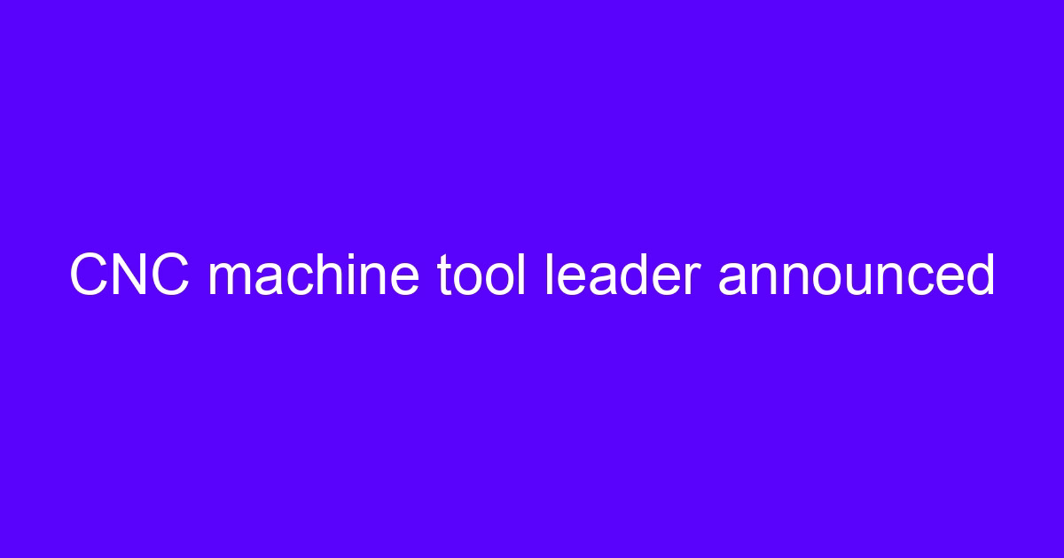 CNC machine tool leader announced
