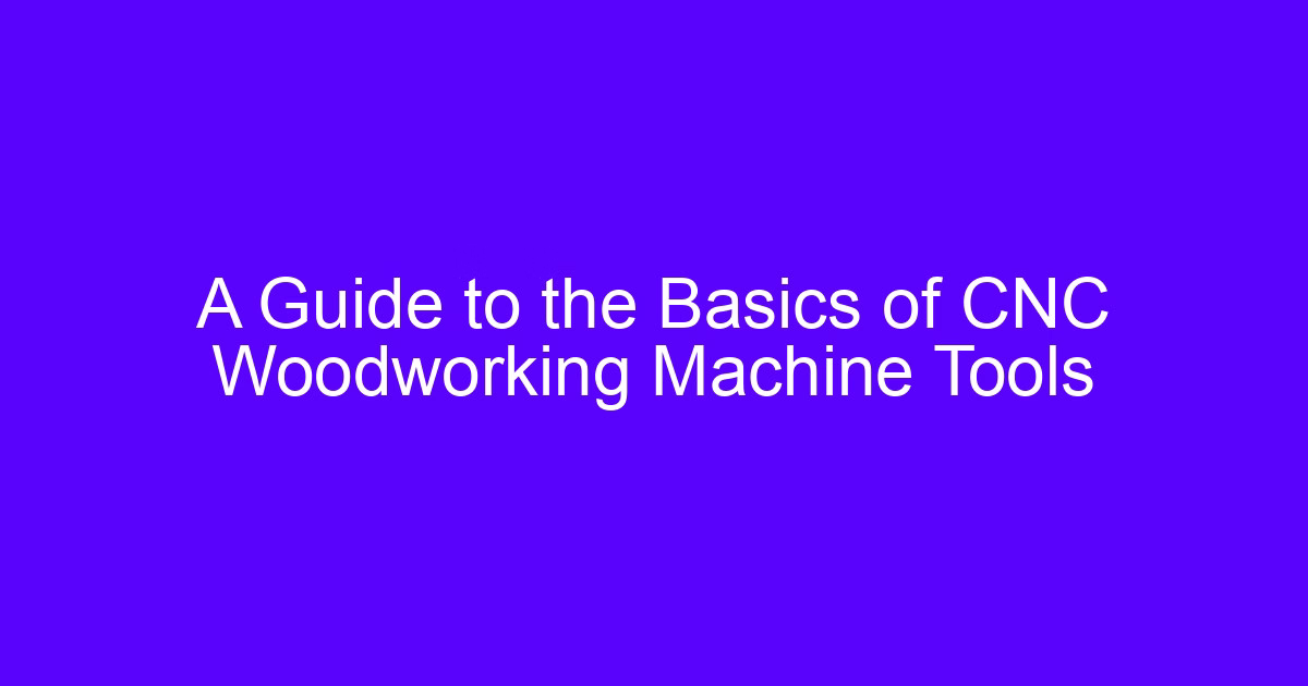 A Guide to the Basics of CNC Woodworking Machine Tools