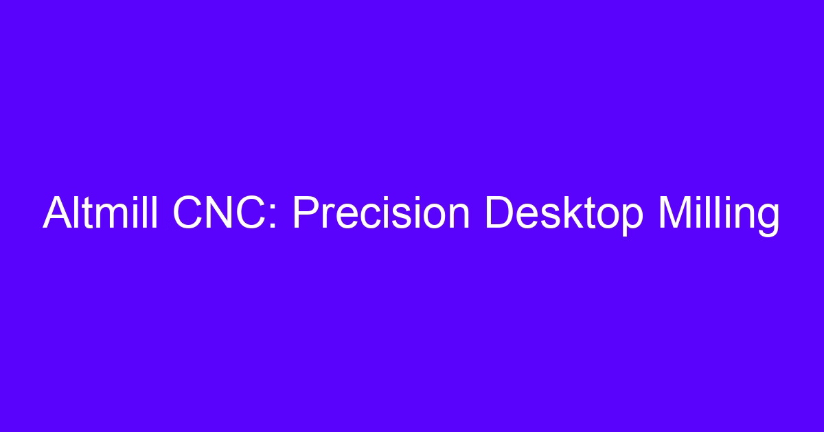 Altmill CNC: precision desktop milling setup on a benchtop