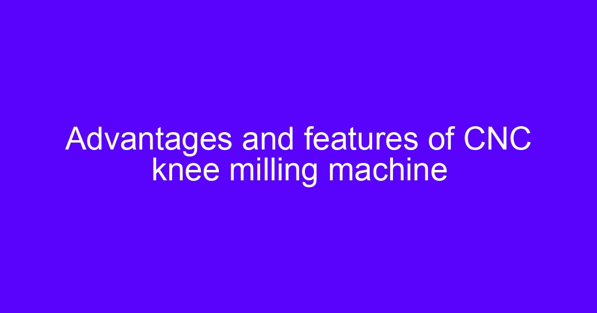 Advantages and features of a CNC knee mill basic guide setup