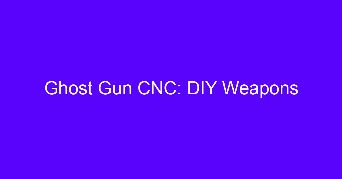 Ghost Gun CNC: DIY Weapons