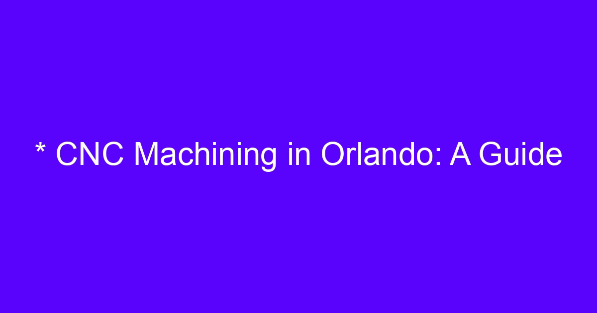 CNC machining services in Orlando: a guide to sourcing machined parts