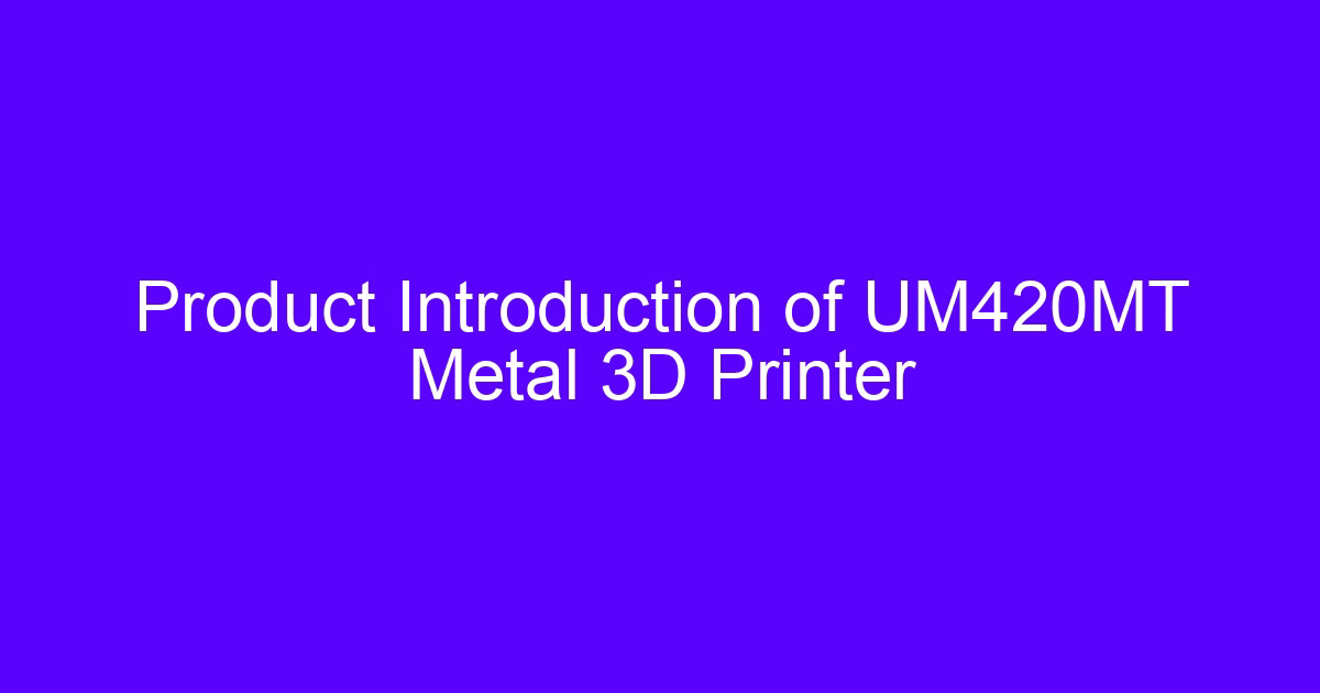 Product Introduction of UM420MT Metal 3D Printer