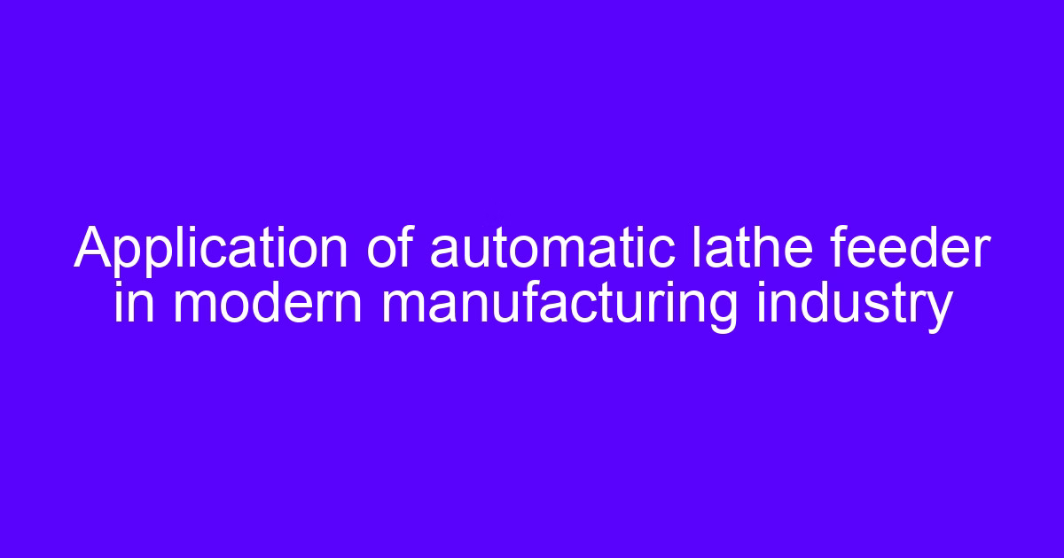 Application of automatic lathe feeder in modern manufacturing industry
