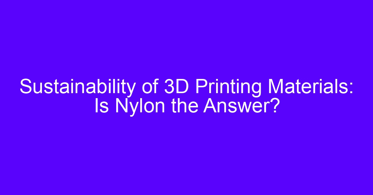 Sustainability of 3D printing materials: is nylon a sustainable 3D printing material