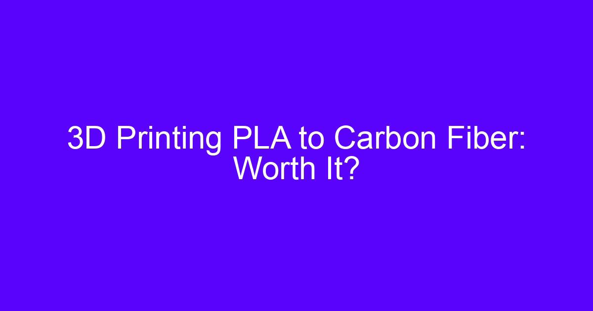 3D Printing PLA to Carbon Fiber: Worth It?
