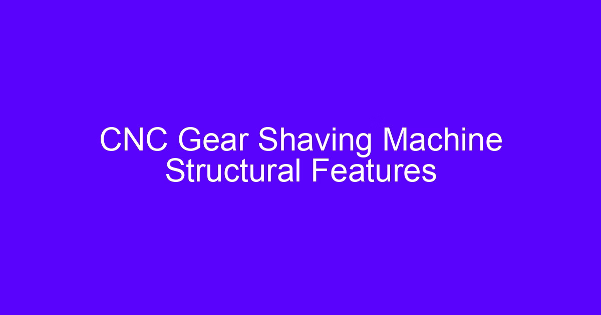 Single axis CNC gear shaving machines structural features