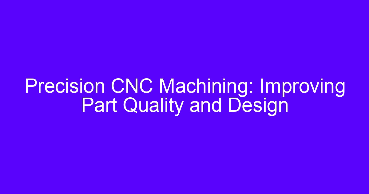 Precision CNC Machining: Improving Part Quality and Design