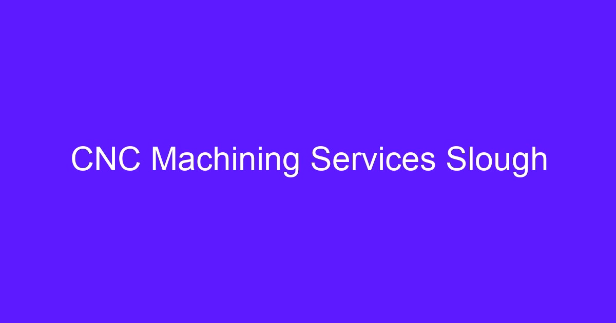 CNC machining services Slough supplier guide