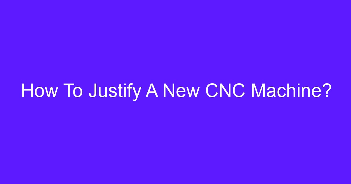How To Justify A New CNC Machine?