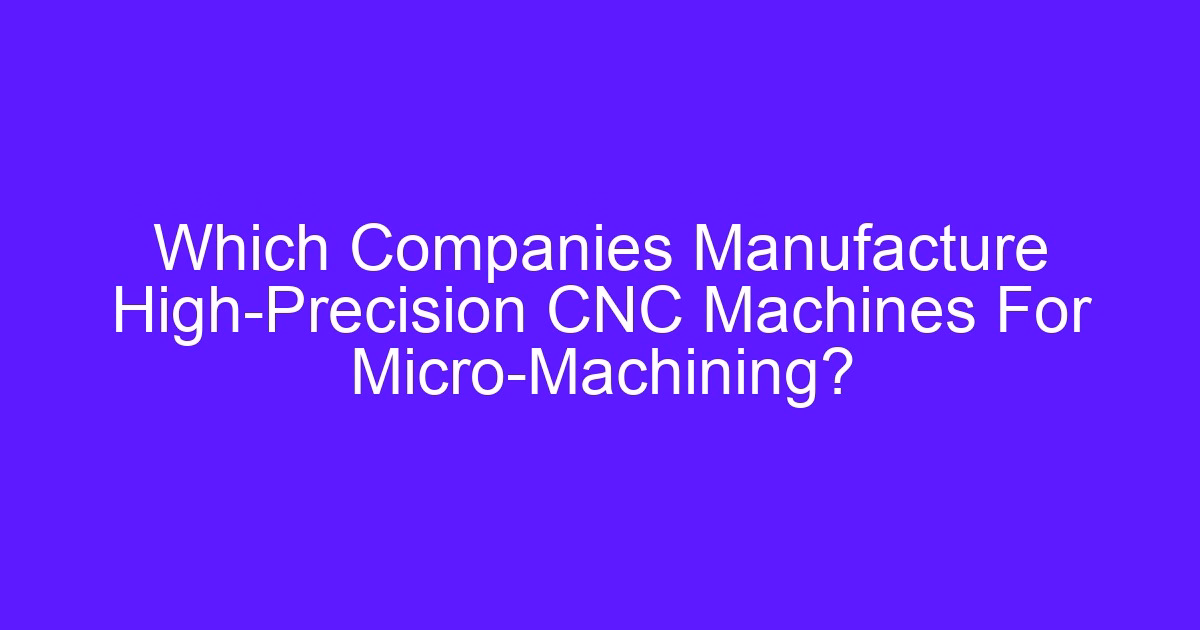 Which companies manufacture high-precision CNC machines for micro-machining