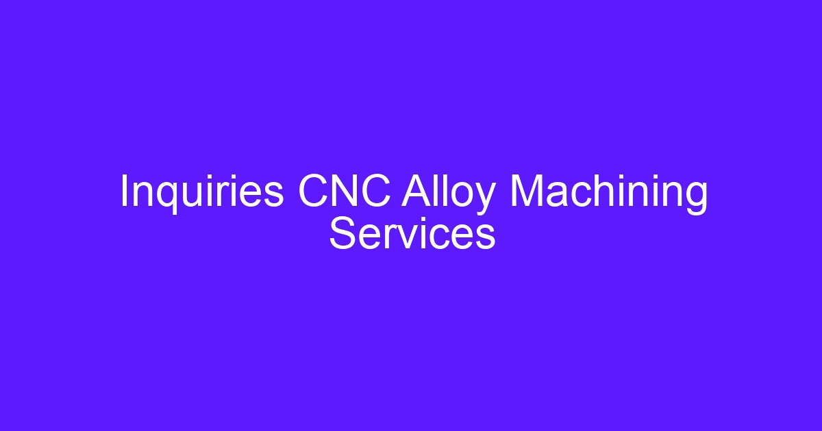 CNC alloy machining inquiries for precision machined metal parts