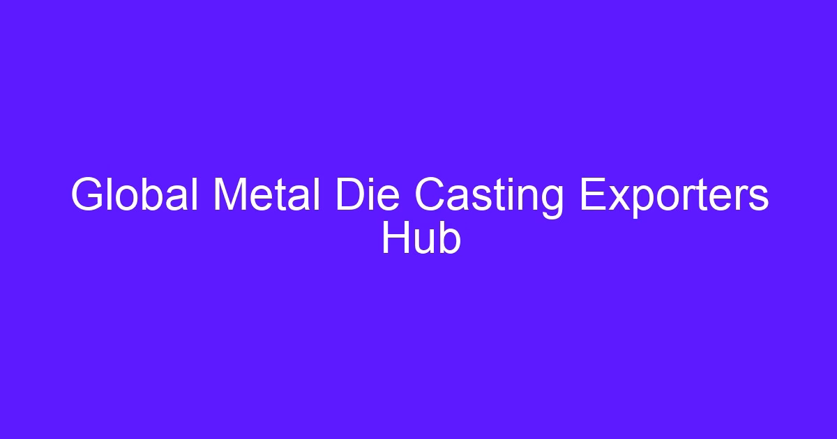 Global Metal Die Casting Exporters Hub overview