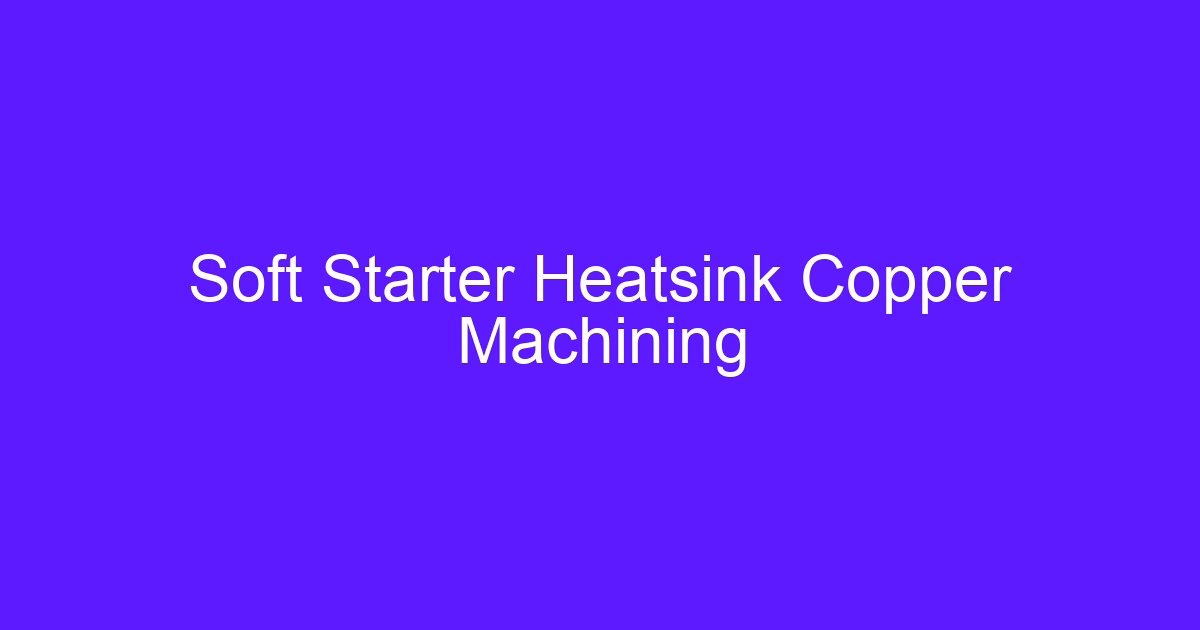 Soft Starter Heatsink Copper Machining