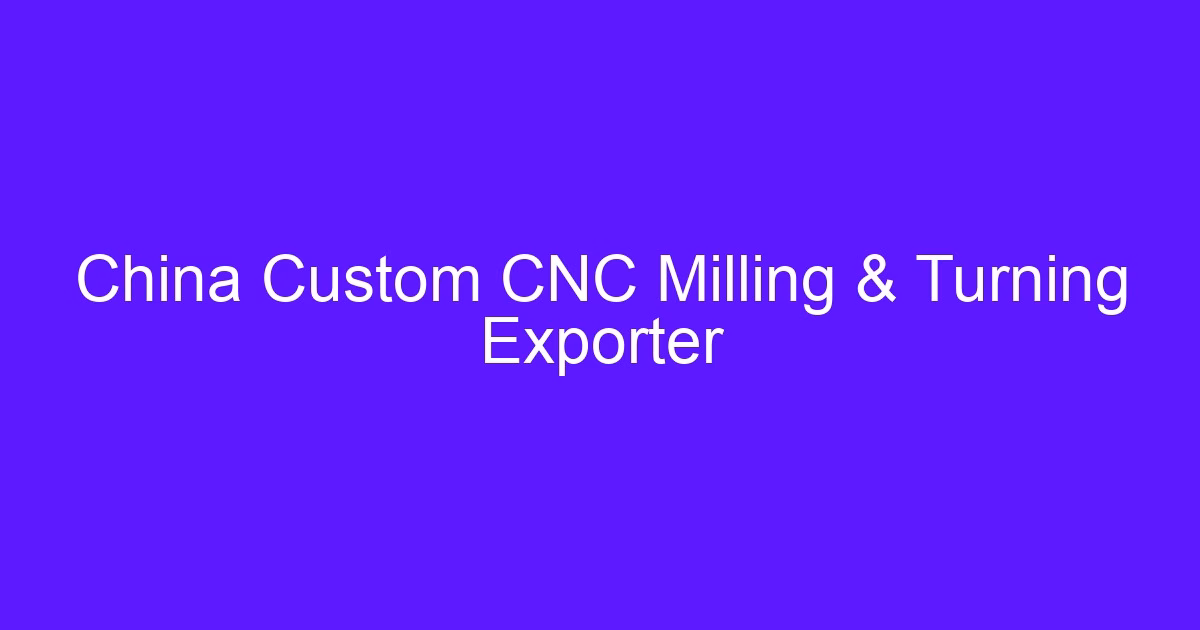 China Custom CNC Milling & Turning Exporter