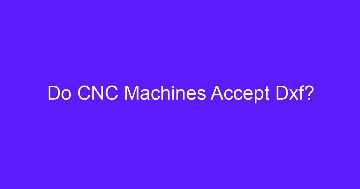 Do CNC machines accept DXF files for 2D profile machining