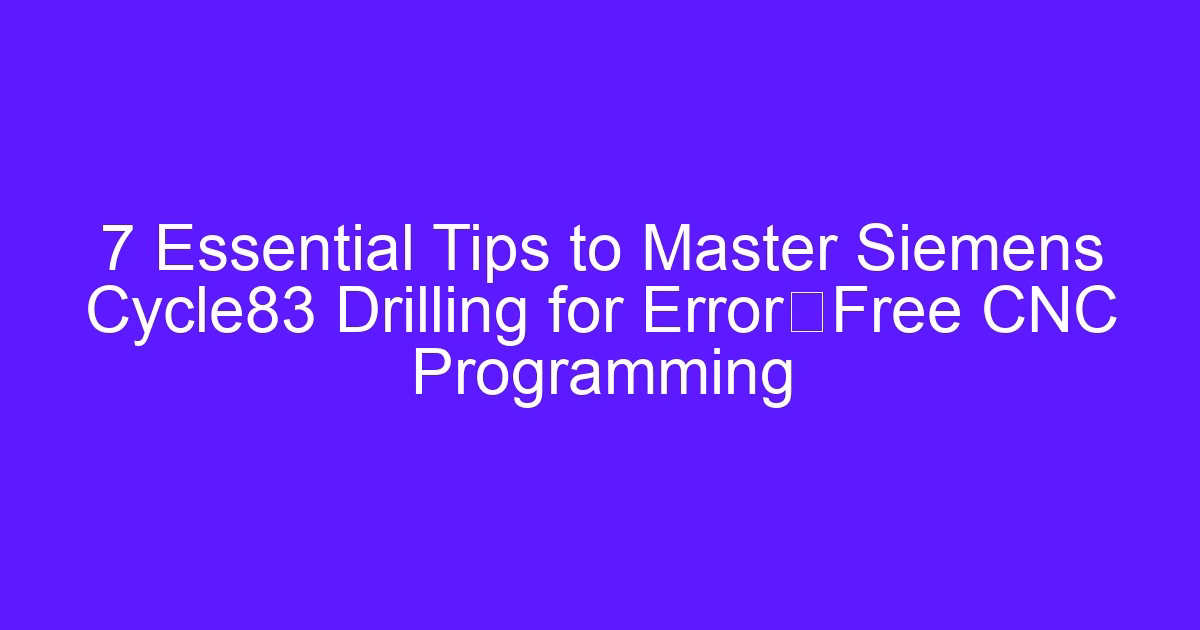 7 Essential Tips to Master Siemens Cycle83 Drilling for Error-Free CNC Programming